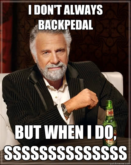 I don't always backpedal But when I do, ssssssssssssss - I don't always backpedal But when I do, ssssssssssssss  The Most Interesting Man In The World