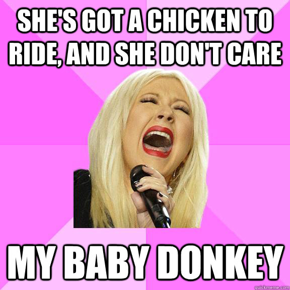 She's got a chicken to ride, and she don't care my baby donkey  Wrong Lyrics Christina