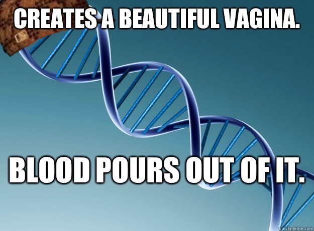 Creates a beautiful vagina.  Blood pours out of it.  - Creates a beautiful vagina.  Blood pours out of it.   Scumbag Genetics