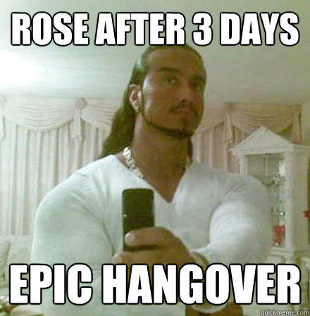 rose after 3 days epic hangover  