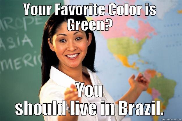 YOUR FAVORITE COLOR IS GREEN? YOU SHOULD LIVE IN BRAZIL. Unhelpful High School Teacher