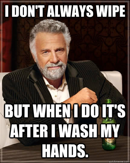 I don't always wipe But when I do it's after I wash my hands. - I don't always wipe But when I do it's after I wash my hands.  The Most Interesting Man In The World