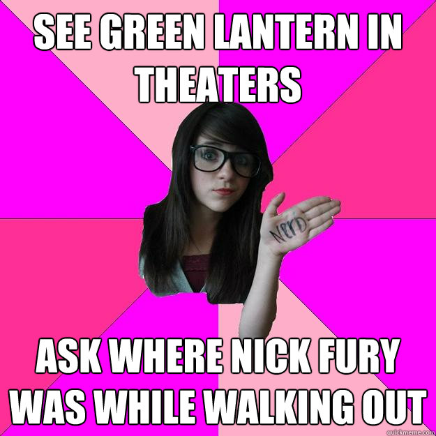 SEE GREEN LANTERN IN THEATERS ASK WHERE NICK FURY WAS WHILE WALKING OUT  Idiot Nerd Girl