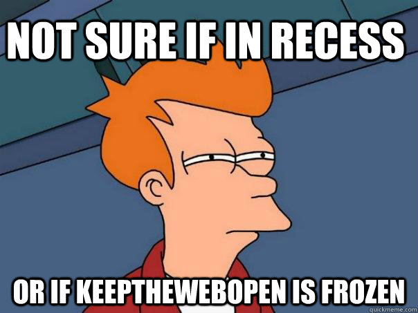 Not sure if in recess Or if KeeptheWebOpen is frozen - Not sure if in recess Or if KeeptheWebOpen is frozen  Futurama Fry