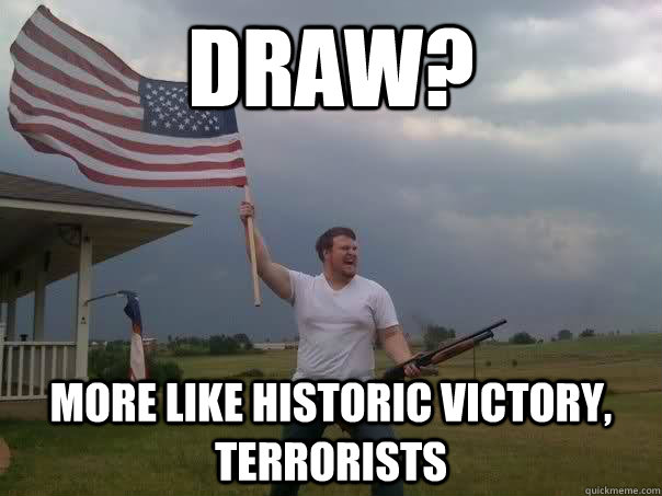 Draw? More like historic victory, terrorists - Draw? More like historic victory, terrorists  Overly Patriotic American