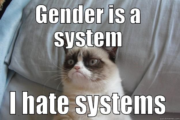 Grumpy IR Cat - GENDER IS A SYSTEM I HATE SYSTEMS Grumpy Cat