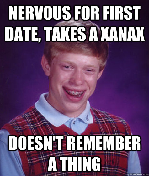 Nervous for first date, takes a xanax Doesn't remember a thing  Bad Luck Brian