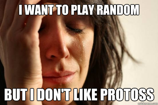 I want to play random But I don't like protoss  First World Problems