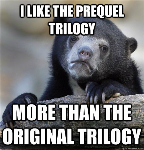 I like the Prequel Trilogy more than the original trilogy  Confession Bear