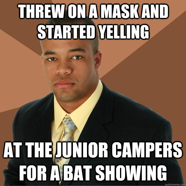 threw on a mask and started yelling at the junior campers for a bat showing  Successful Black Man