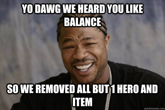 YO DAWG WE HEARD YOU LIKE Balance So we removed all but 1 hero and item  YO DAWG