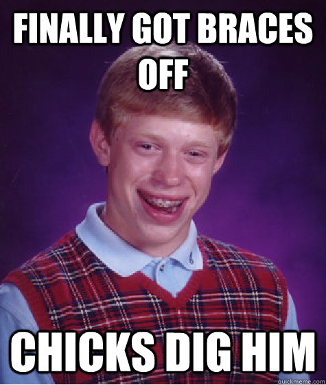 finally got braces off chicks dig him  Bad Luck Brian