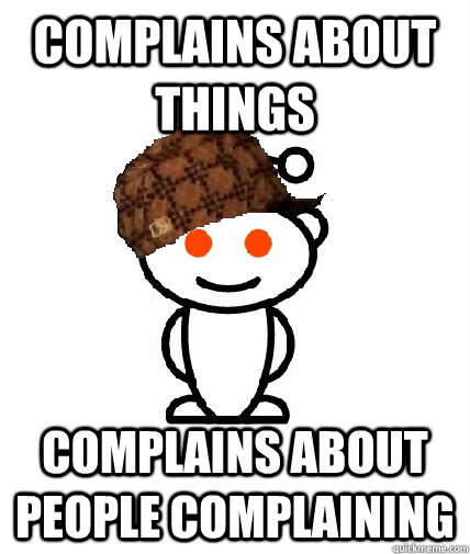 complains about things complains about people complaining - complains about things complains about people complaining  Scumbag Redditor