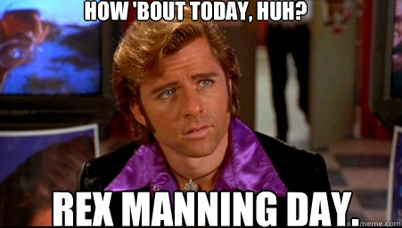 How 'bout today, huh? rex manning day.  Rex Manning Day