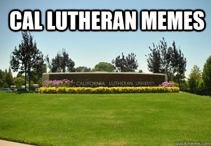 Cal Lutheran Memes - Cal Lutheran Memes  Cal Lu Memes