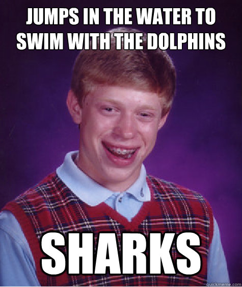 Jumps in the water to swim with the dolphins Sharks  Bad Luck Brian