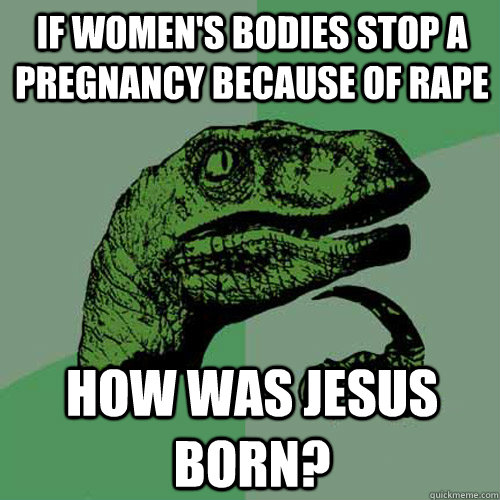 If women's bodies stop a pregnancy because of rape How was Jesus born?  Philosoraptor