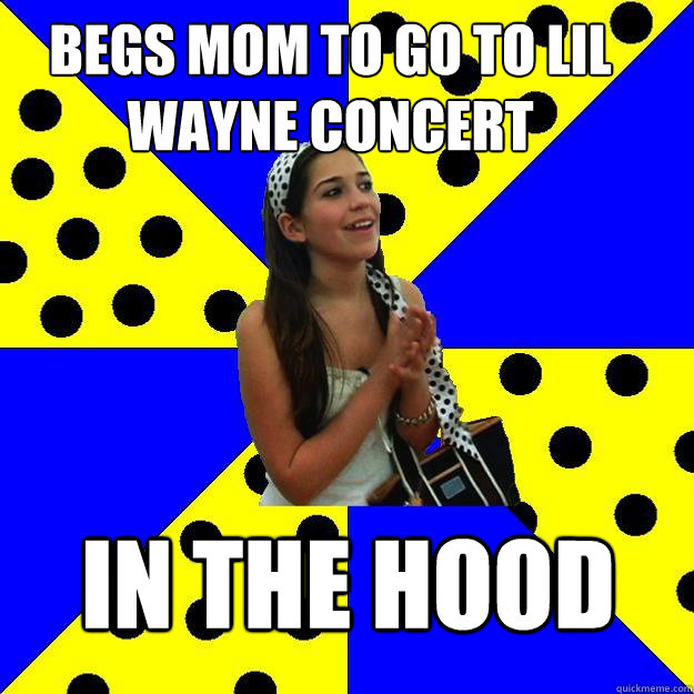 begs mom to go to lil wayne concert in the hood - begs mom to go to lil wayne concert in the hood  Sheltered Suburban Kid