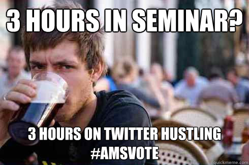 3 hours in seminar? 3 hours on twitter hustling #AMSvote  Lazy College Senior