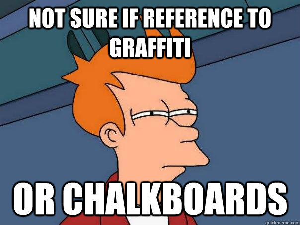 Not sure if reference to graffiti or chalkboards  Futurama Fry