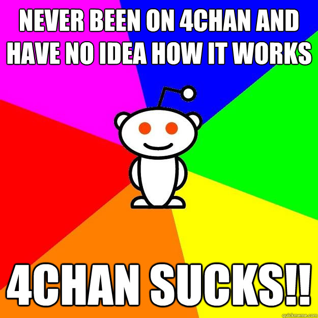 Never been on 4chan and have no idea how it works 4CHAN SUCKS!!  Reddit Alien