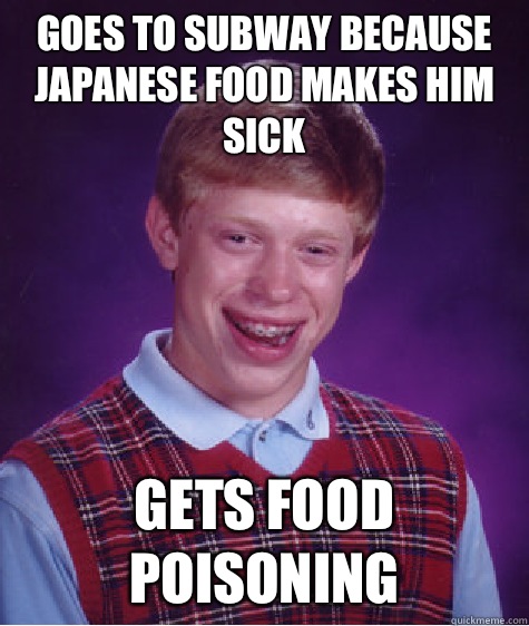 Goes to Subway because Japanese food makes him sick Gets food poisoning - Goes to Subway because Japanese food makes him sick Gets food poisoning  Bad Luck Brian