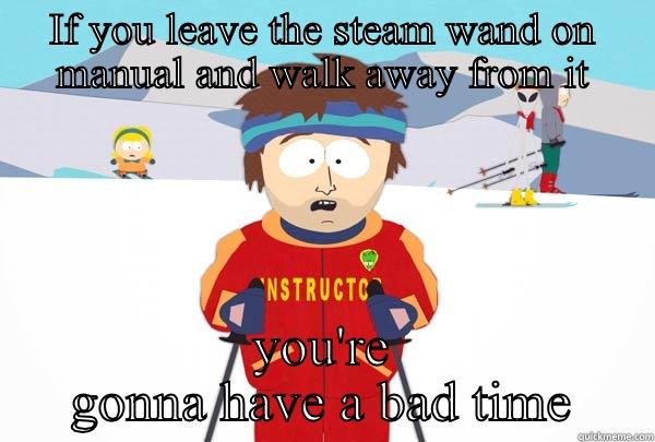 IF YOU LEAVE THE STEAM WAND ON MANUAL AND WALK AWAY FROM IT YOU'RE GONNA HAVE A BAD TIME Super Cool Ski Instructor