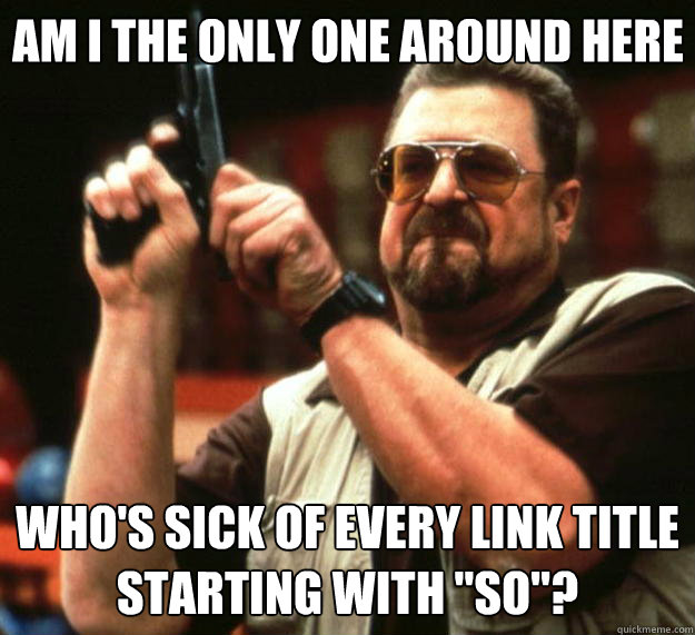 Am I the only one around here who's sick of every link title starting with 