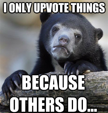 I only upvote things Because others do...  Confession Bear