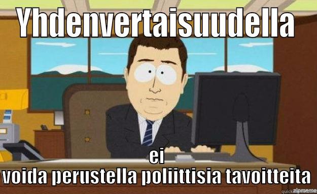 YHDENVERTAISUUDELLA EI VOIDA PERUSTELLA POLIITTISIA TAVOITTEITA aaaand its gone