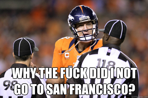 Why the fuck did I not go to San Francisco?  Peyton Manning Face