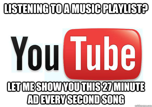 Listening to a music playlist? Let me show you this 27 minute Ad every second song  Scumbag Youtube