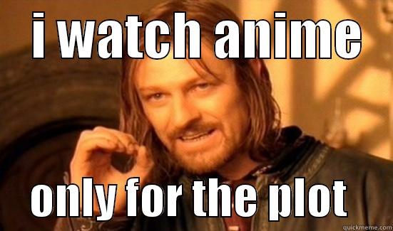  i watch anime -    I WATCH ANIME        ONLY FOR THE PLOT     Boromir