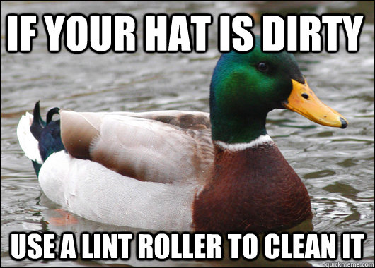 If your hat is dirty  use a lint roller to clean it - If your hat is dirty  use a lint roller to clean it  Actual Advice Mallard