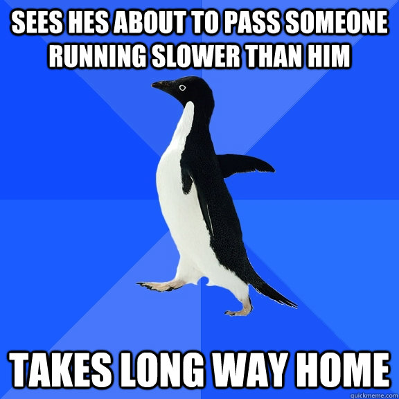 Sees hes about to pass someone running slower than him Takes long way home  Socially Awkward Penguin