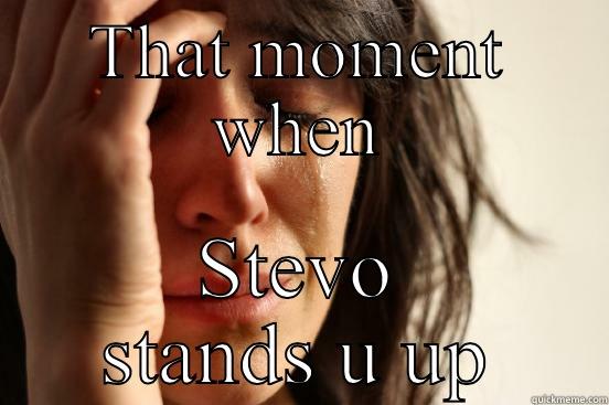 THAT MOMENT WHEN STEVO STANDS U UP First World Problems