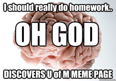 I should really do homework.. DISCOVERS U of M MEME PAGE OH GOD  Scumbag Brain