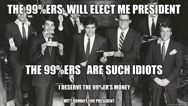 The 99%ers  will Elect me President The 99%ers   are such idiots
 I deserve The 99%er's money Mitt Romney for President 666  Mitt Romney