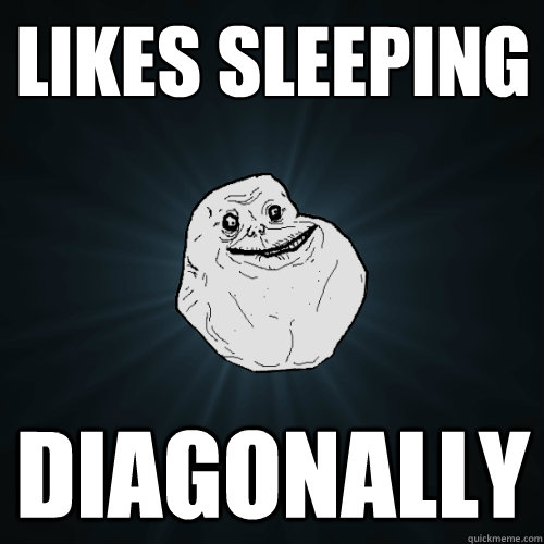 Likes sleeping Diagonally     Forever Alone