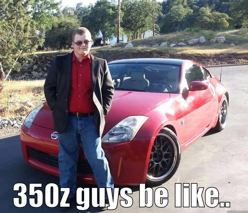 350z guys be like.. -  350Z GUYS BE LIKE.. Misc