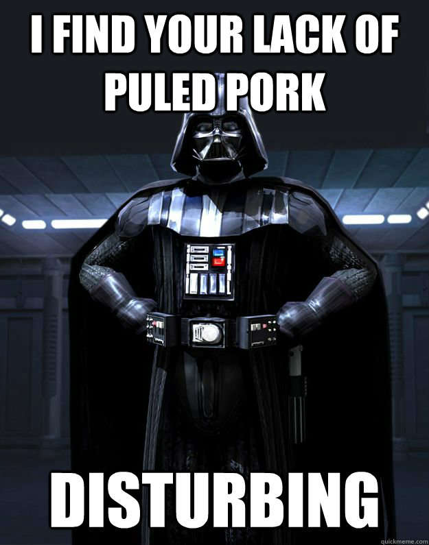 I find your lack of puled pork disturbing - I find your lack of puled pork disturbing  Darth Vader