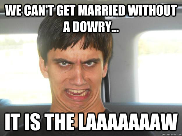 We can't get married without a dowry... It is the laaaaaaaw - We can't get married without a dowry... It is the laaaaaaaw  luis