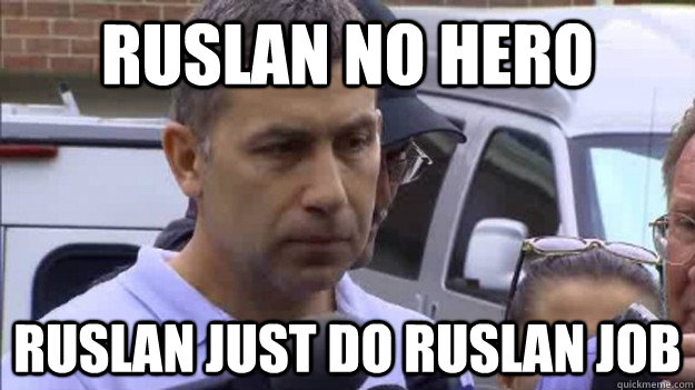 ruslan no hero ruslan just do ruslan job  Uncle Ruslan