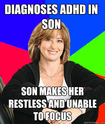 Diagnoses ADHD in son Son makes her restless and unable to focus - Diagnoses ADHD in son Son makes her restless and unable to focus  Sheltering Suburban Mom