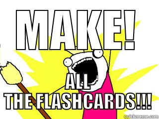 MAKE! ALL THE FLASHCARDS!!! All The Things