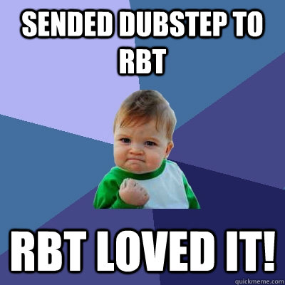 sended dubstep to RbT Rbt loved it! - sended dubstep to RbT Rbt loved it!  Success Kid