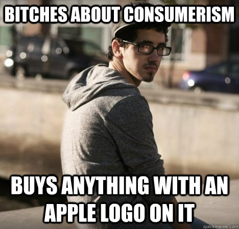 Bitches about Consumerism Buys anything with an Apple logo on it - Bitches about Consumerism Buys anything with an Apple logo on it  Hipster with a hard life