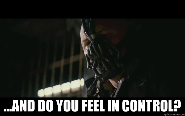  ...and do you feel in control?  Badass Bane