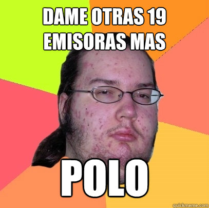 dame otras 19 emisoras mas  polo  Butthurt Dweller