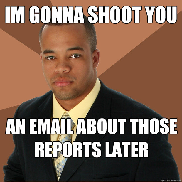 Im gonna shoot you an email about those reports later  - Im gonna shoot you an email about those reports later   Successful Black Man